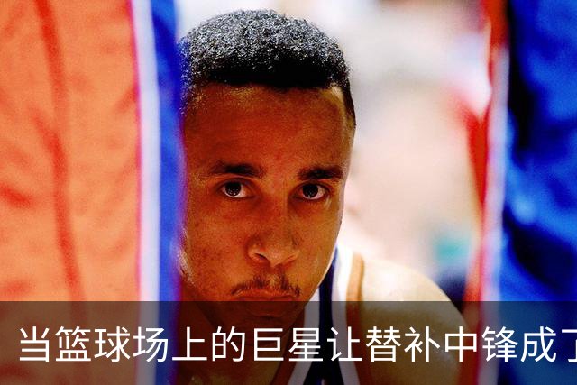 当篮球场上的巨星让替补中锋成了头号紧急事件